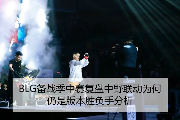 BLG备战季中赛复盘中野联动为何仍是版本胜负手分析