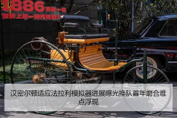 汉密尔顿适应法拉利模拟器进展曝光换队首年磨合难点浮现