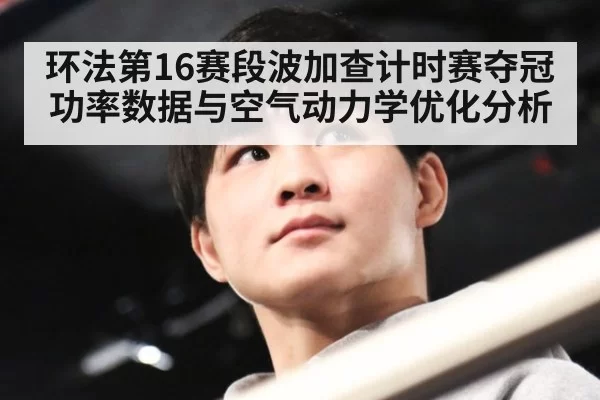 环法第16赛段波加查计时赛夺冠功率数据与空气动力学优化分析 | aiyouxi