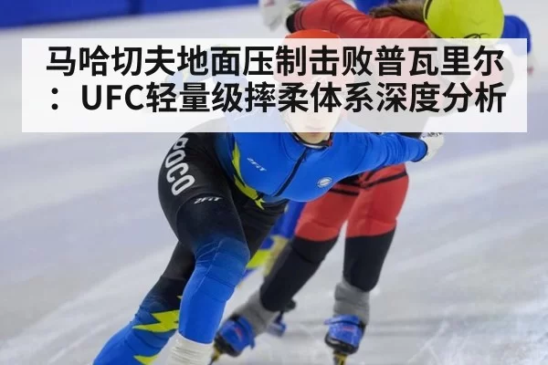 马哈切夫地面压制击败普瓦里尔：UFC轻量级摔柔体系深度分析 | aiyouxi