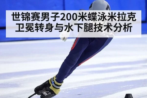 世锦赛男子200米蝶泳米拉克卫冕转身与水下腿技术分析 | aiyouxi
