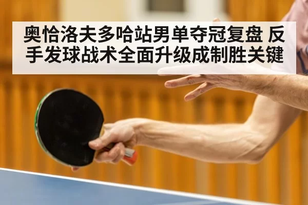 奥恰洛夫多哈站男单夺冠复盘 反手发球战术全面升级成制胜关键 | aiyouxi
