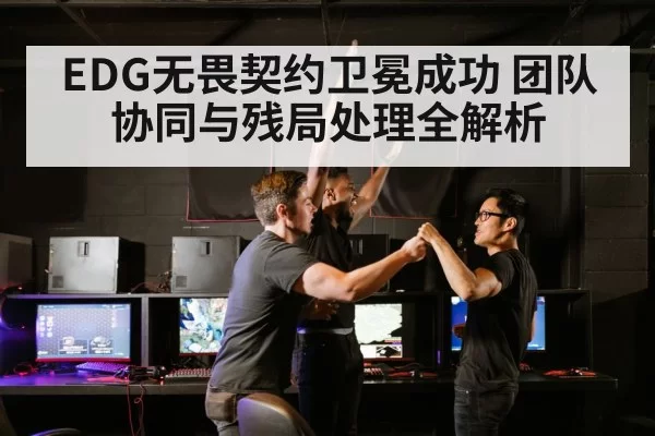 EDG无畏契约卫冕成功 团队协同与残局处理全解析