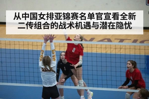 从中国女排亚锦赛名单官宣看全新二传组合的战术机遇与潜在隐忧