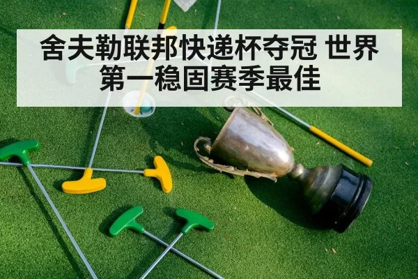 舍夫勒联邦快递杯夺冠 世界第一稳固赛季最佳