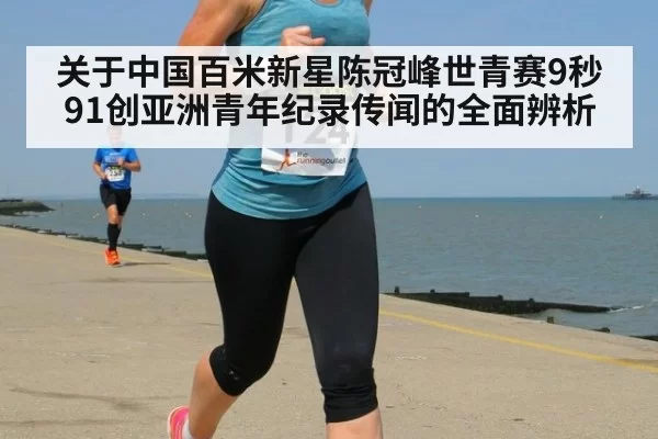 关于中国百米新星陈冠峰世青赛9秒91创亚洲青年纪录传闻的全面辨析