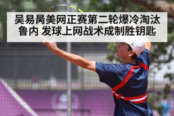 吴易昺美网正赛第二轮爆冷淘汰鲁内 发球上网战术成制胜钥匙