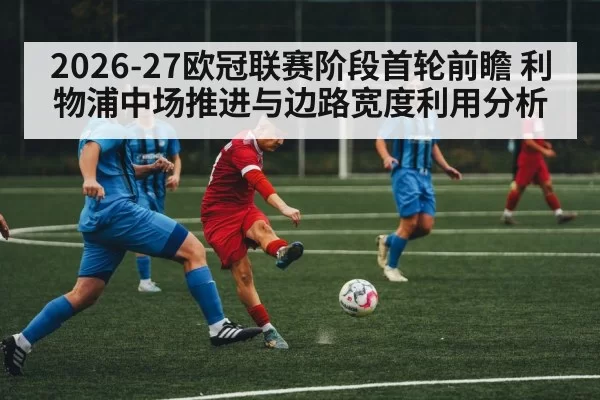 2026-27欧冠联赛阶段首轮前瞻 利物浦中场推进与边路宽度利用分析 | ayx